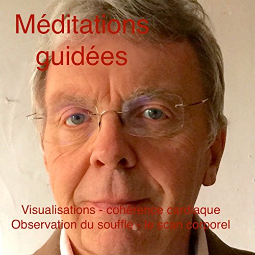 Méditations Guidees. Visualisation - Cohérence Cardiaque - Observation du Souffle - Le Scan Corprel